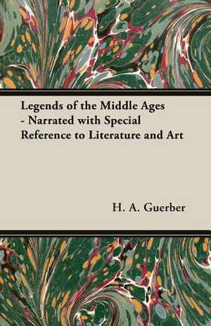 Legends of the Middle Ages - Narrated with Special Reference to Literature and Art de H. a. Guerber