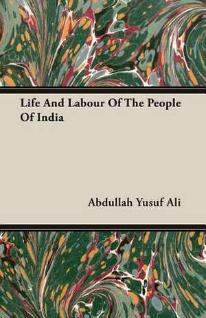 Life and Labour of the People of India: 1892-1910 de Abdullah Yusuf Ali