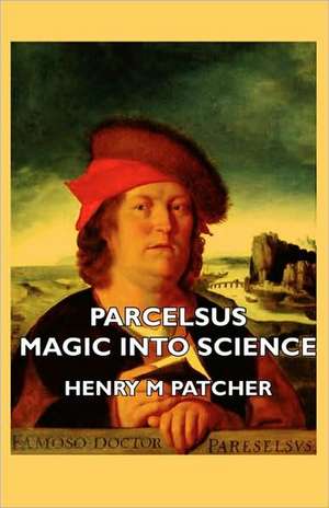 Parcelsus - Magic Into Science de Henry M. Patcher