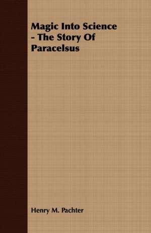 Magic Into Science - The Story of Paracelsus de Henry M. Pachter