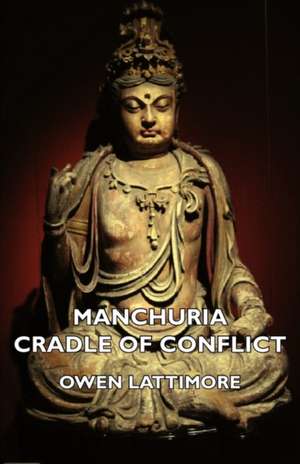 Manchuria - Cradle of Conflict de Owen Lattimore