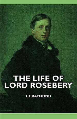 The Life of Lord Rosebery de E. T. Raymond