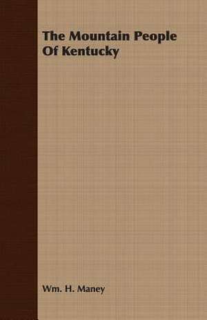 The Mountain People of Kentucky: A Study in Cultural Orientation de Wm. H. Maney