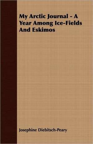 My Arctic Journal - A Year Among Ice-Fields and Eskimos: A Study in Cultural Orientation de Josephine Diebitsch-Peary