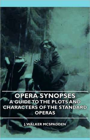 Opera Synopses - A Guide to the Plots and Characters of the Standard Operas de J. Walker McSpadden