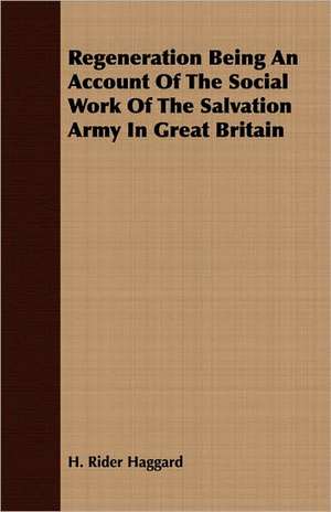 Regeneration Being an Account of the Social Work of the Salvation Army in Great Britain: The Theory of Conditioned Reflexes de H. Rider Haggard