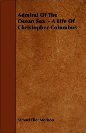 Admiral of the Ocean Sea - A Life of Christopher Columbus de Samuel Eliot Morison