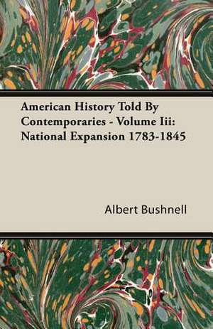 American History Told by Contemporaries - Volume III: National Expansion 1783-1845 de Albert Bushnell