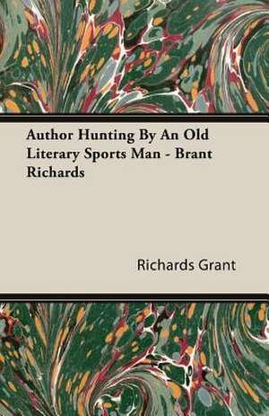 Author Hunting by an Old Literary Sports Man - Brant Richards: President's Politics from Grant to Coolidge de Richards Grant