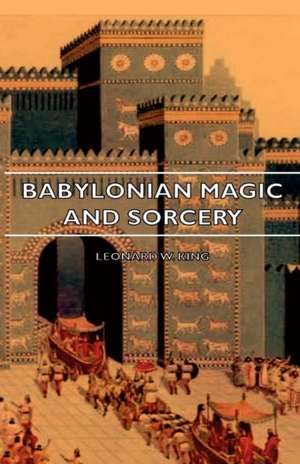 Babylonian Magic and Sorcery - Being the Prayers for the Lifting of the Hand - The Cuneiform Texts of a Broup of Babylonian and Assyrian Incantations de L. W. King