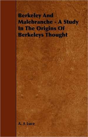 Berkeley and Malebranche - A Study in the Origins of Berkeleys Thought de A. A. Luce