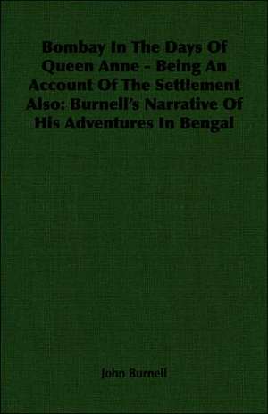 Bombay in the Days of Queen Anne - Being an Account of the Settlement Also: Burnell's Narrative of His Adventures in Bengal de John Burnell