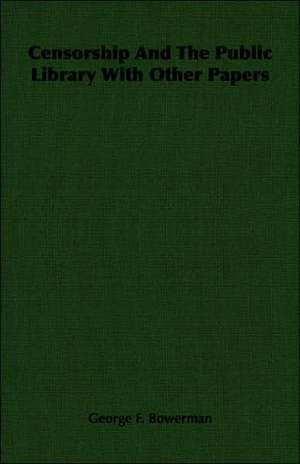 Censorship and the Public Library with Other Papers: Volume I - Archaic Sculpture de George F. Bowerman