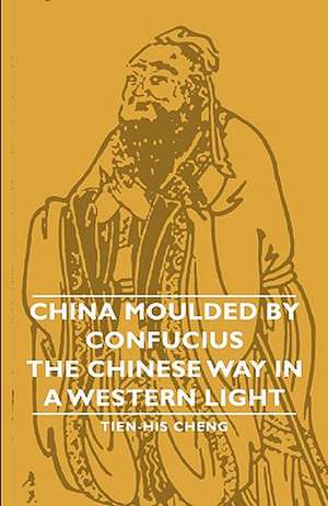 China Moulded by Confucius - The Chinese Way in a Western Light de Tien-His Cheng