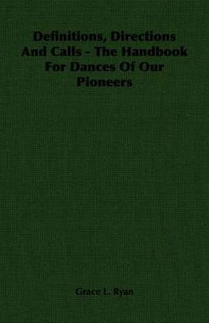 Definitions, Directions and Calls - The Handbook for Dances of Our Pioneers: British Purpose and Indian Aspiration de Grace L. Ryan