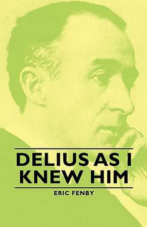 Delius as I Knew Him de Eric Fenby