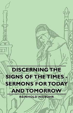 Discerning the Signs of the Times - Sermons for Today and Tomorrow de Reinhold Niebuhr