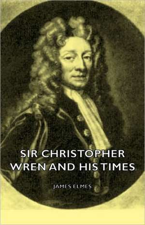 Sir Christopher Wren and His Times de James Elmes