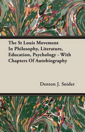 The St Louis Movement in Philosophy, Literature, Education, Psychology - With Chapters of Autobiography: The Life of Louis Agassiz de Denton J. Snider