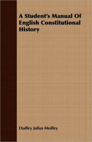 A Student's Manual of English Constitutional History: The Life of Louis Agassiz de Dudley Julius Medley