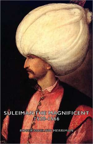 Suleiman the Magnificent 1520-1566 de Roger Bigelow Merriman