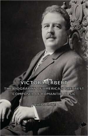 Victor Herbert - The Biography of America's Greatest Composer of Romantic Music de Joseph Kaye