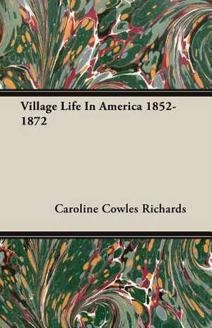 Village Life in America 1852-1872 de Caroline Cowles Richards