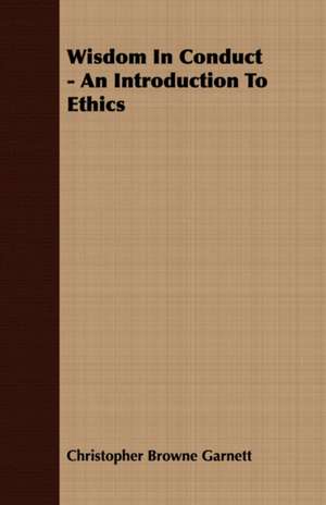 Wisdom in Conduct - An Introduction to Ethics: The Problems of the North-West Frontiers of India and Their Solutions de Christopher Browne Garnett