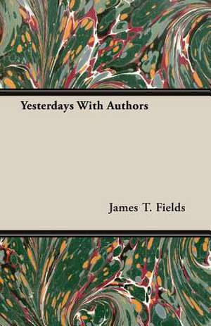 Yesterdays with Authors: The Caricature, the Myth and the Man de James T. Fields