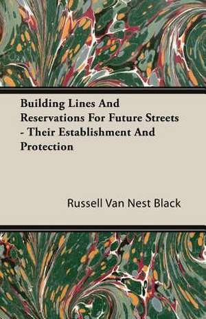 Building Lines and Reservations for Future Streets - Their Establishment and Protection: A Summer Tour in Canada and the States de Russell Van Nest Black