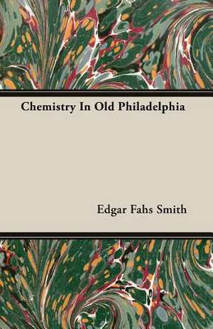 Chemistry in Old Philadelphia: The Cause of Growth, Heredity, and Instinctive Actions de Edgar Fahs Smith