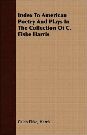 Index to American Poetry and Plays in the Collection of C. Fiske Harris de Caleb Fiske Harris