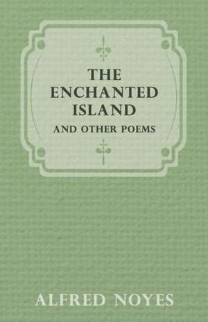 The Enchanted Island and Other Poems de Alfred Noyes