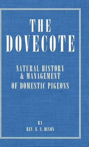 The Dovecote - Natural History & Management of Domestic Pigeons de Rev E. S. Dixon