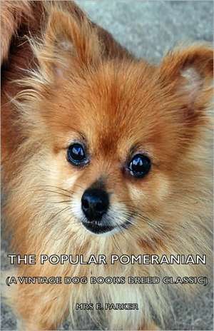 The Popular Pomeranian (a Vintage Dog Books Breed Classic): A Dog Anthology de Mrs E. Parker