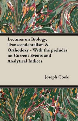 Lectures on Biology, Transcendentalism & Orthodoxy - With the Preludes on Current Events and Analytical Indices: A Dog Anthology de Joseph Cook