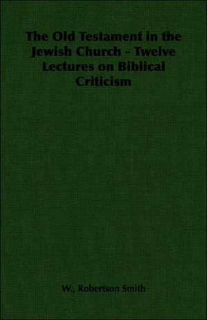 The Old Testament in the Jewish Church - Twelve Lectures on Biblical Criticism de W. Robertson Smith