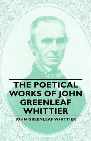 The Poetical Works of John Greenleaf Whittier de John Greenleaf Whittier