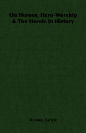 On Heroes, Hero-Worship & the Heroic in History: Sketches of Rural Character & Scenery de Thomas Carlyle