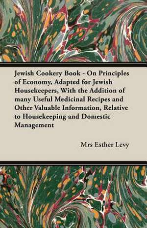 Jewish Cookery Book - On Principles of Economy, Adapted for Jewish Housekeepers, with the Addition of Many Useful Medicinal Recipes and Other Valuable: Sketches of Rural Character & Scenery de Mrs Esther Levy