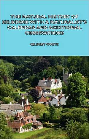 The Natural History of Selborne with a Naturalist's Calendar and Additional Observations de Gilbert White