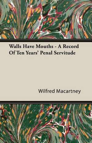 Walls Have Mouths - A Record of Ten Years' Penal Servitude: Iron Workers and Tool Makers de Wilfred Macartney