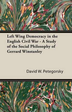 Left Wing Democracy in the English Civil War - A Study of the Social Philosophy of Gerrard Winstanley de David W. Petegorsky