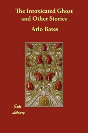 The Intoxicated Ghost and Other Stories de Arlo Bates