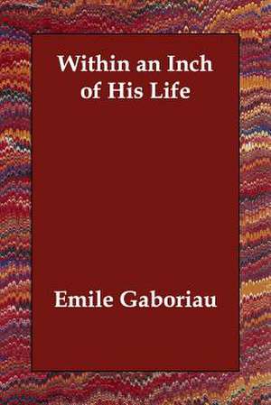 Within an Inch of His Life de Emile Gaboriau