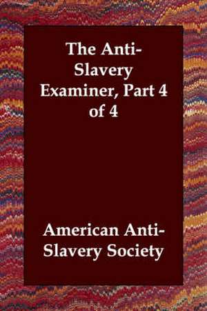 The Anti-Slavery Examiner, Part 4 of 4 de American Anti-Slavery Society