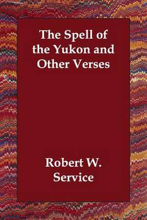 The Spell of the Yukon and Other Verses de Robert W. Service