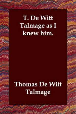 T. de Witt Talmage as I Knew Him. de T. De Witt Talmage