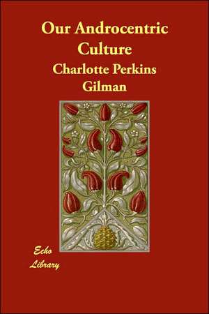 Our Androcentric Culture de Charlotte Perkins Gilman