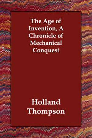 The Age of Invention, a Chronicle of Mechanical Conquest de Holland Thompson